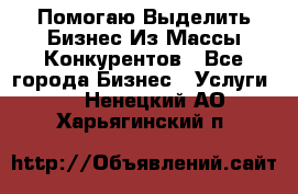  Помогаю Выделить Бизнес Из Массы Конкурентов - Все города Бизнес » Услуги   . Ненецкий АО,Харьягинский п.